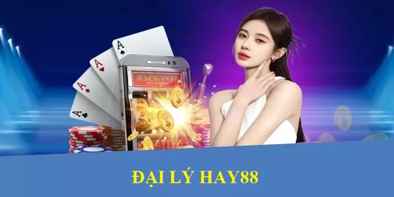 Những nguyên nhân khiến bạn nên đăng ký đại lý Hay88