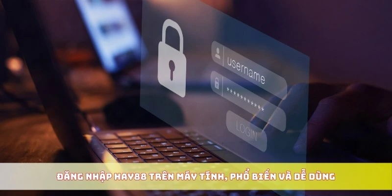 Đăng nhập Hay88 trên máy tính, phổ biến và dễ dùng