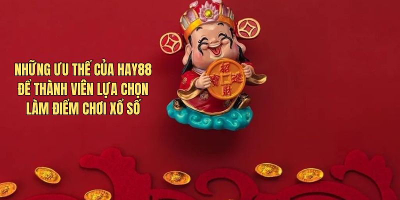 Những ưu thế của Hay88 để thành viên lựa chọn làm điểm chơi xổ số
